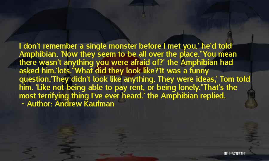 Andrew Kaufman Quotes: I Don't Remember A Single Monster Before I Met You.' He'd Told Amphibian. 'now They Seem To Be All Over