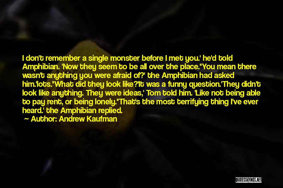 Andrew Kaufman Quotes: I Don't Remember A Single Monster Before I Met You.' He'd Told Amphibian. 'now They Seem To Be All Over