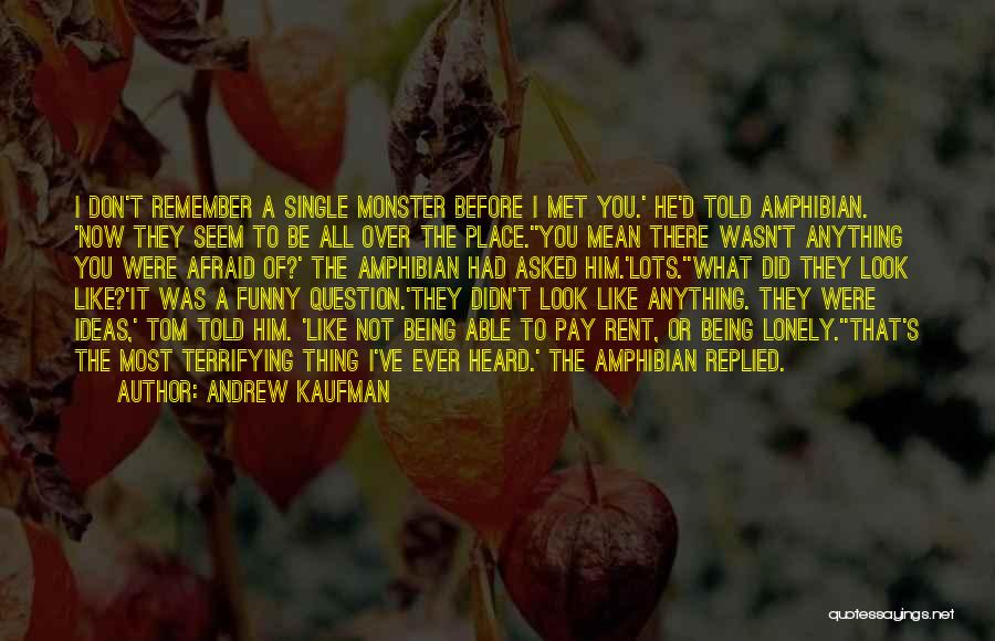 Andrew Kaufman Quotes: I Don't Remember A Single Monster Before I Met You.' He'd Told Amphibian. 'now They Seem To Be All Over