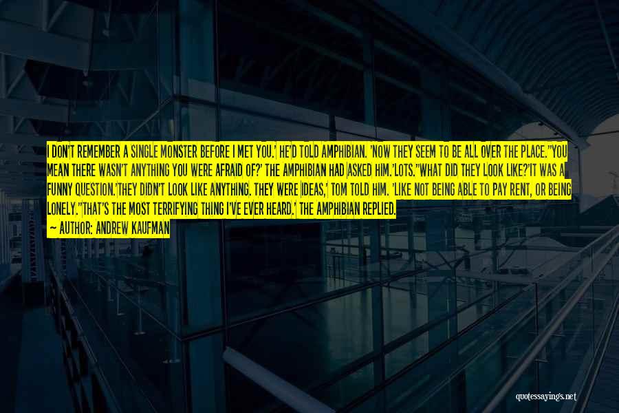 Andrew Kaufman Quotes: I Don't Remember A Single Monster Before I Met You.' He'd Told Amphibian. 'now They Seem To Be All Over
