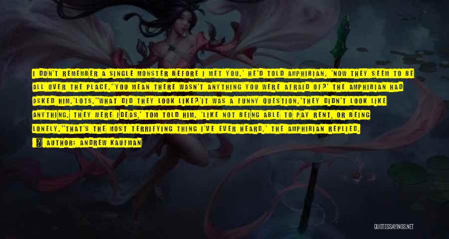 Andrew Kaufman Quotes: I Don't Remember A Single Monster Before I Met You.' He'd Told Amphibian. 'now They Seem To Be All Over