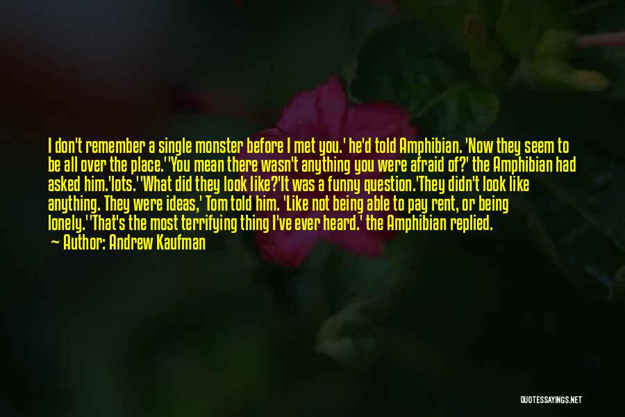 Andrew Kaufman Quotes: I Don't Remember A Single Monster Before I Met You.' He'd Told Amphibian. 'now They Seem To Be All Over