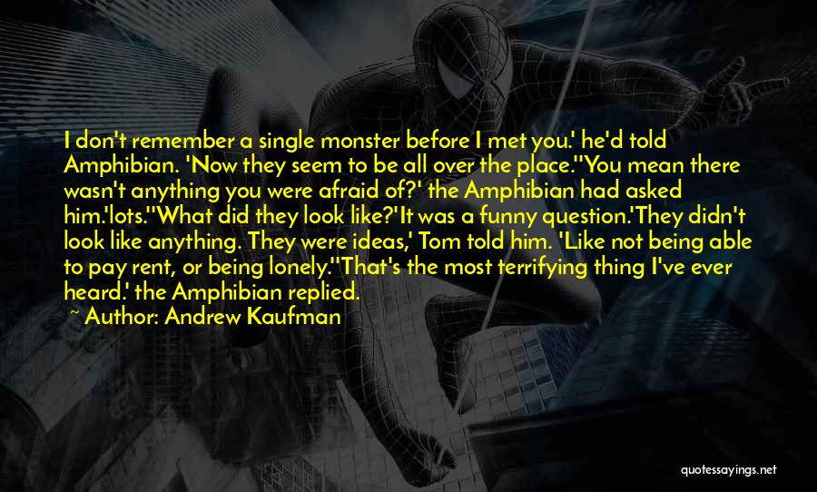 Andrew Kaufman Quotes: I Don't Remember A Single Monster Before I Met You.' He'd Told Amphibian. 'now They Seem To Be All Over