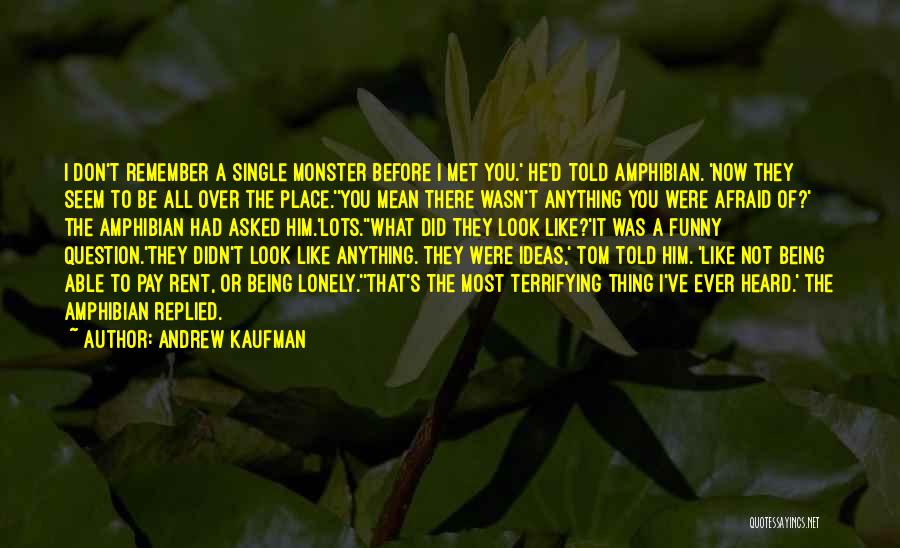 Andrew Kaufman Quotes: I Don't Remember A Single Monster Before I Met You.' He'd Told Amphibian. 'now They Seem To Be All Over