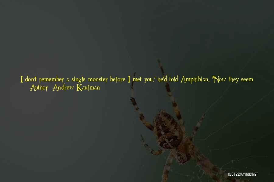 Andrew Kaufman Quotes: I Don't Remember A Single Monster Before I Met You.' He'd Told Amphibian. 'now They Seem To Be All Over