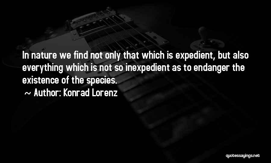 Konrad Lorenz Quotes: In Nature We Find Not Only That Which Is Expedient, But Also Everything Which Is Not So Inexpedient As To