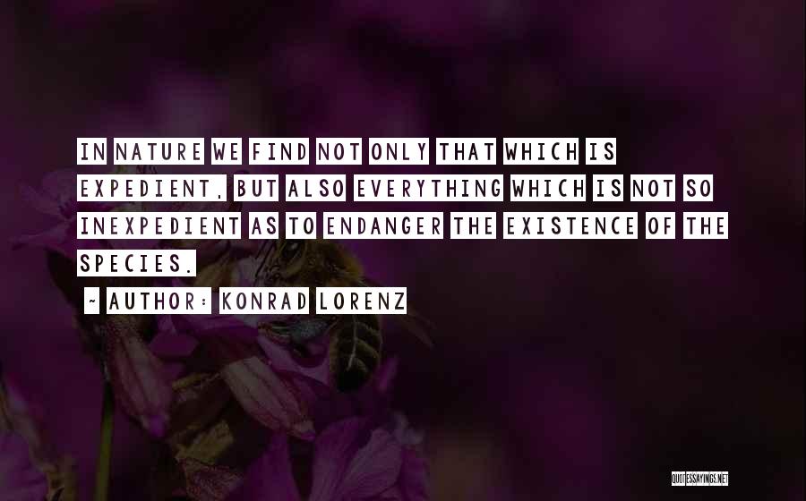 Konrad Lorenz Quotes: In Nature We Find Not Only That Which Is Expedient, But Also Everything Which Is Not So Inexpedient As To