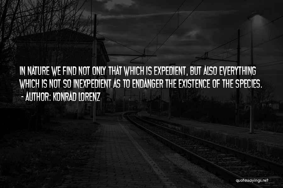 Konrad Lorenz Quotes: In Nature We Find Not Only That Which Is Expedient, But Also Everything Which Is Not So Inexpedient As To