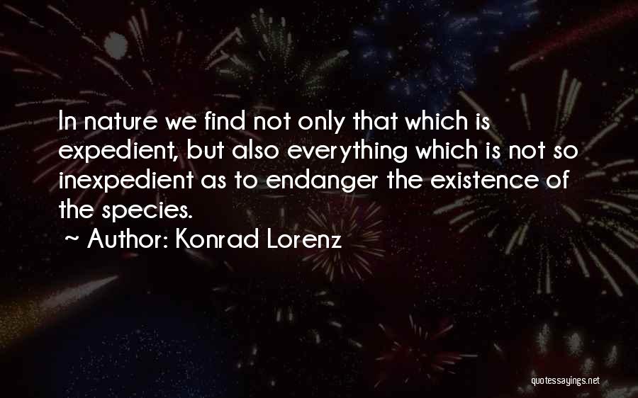 Konrad Lorenz Quotes: In Nature We Find Not Only That Which Is Expedient, But Also Everything Which Is Not So Inexpedient As To