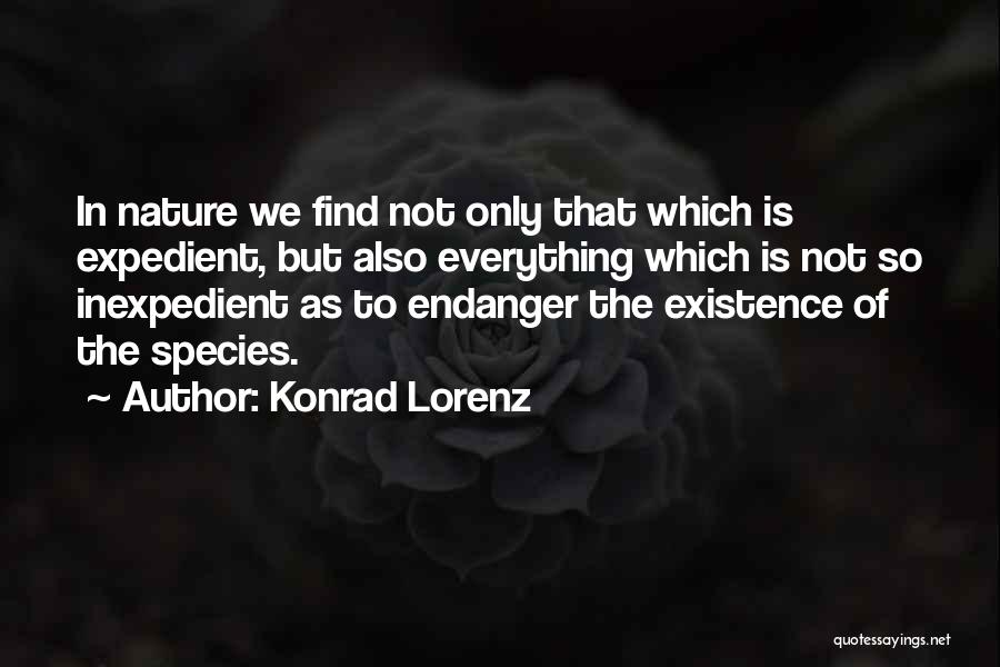 Konrad Lorenz Quotes: In Nature We Find Not Only That Which Is Expedient, But Also Everything Which Is Not So Inexpedient As To