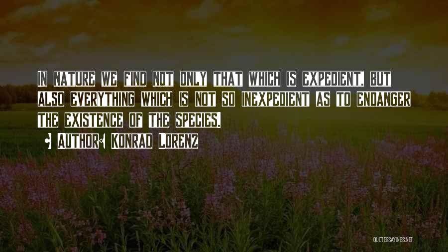 Konrad Lorenz Quotes: In Nature We Find Not Only That Which Is Expedient, But Also Everything Which Is Not So Inexpedient As To