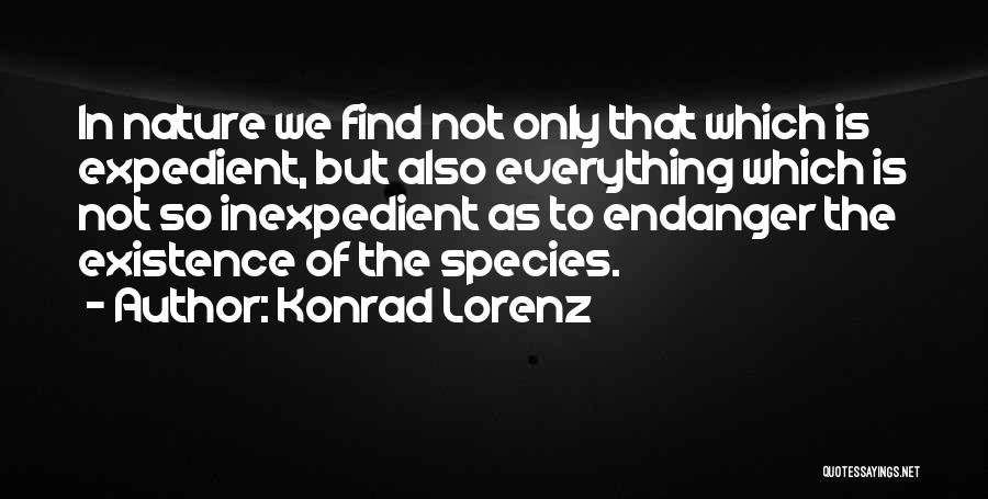 Konrad Lorenz Quotes: In Nature We Find Not Only That Which Is Expedient, But Also Everything Which Is Not So Inexpedient As To