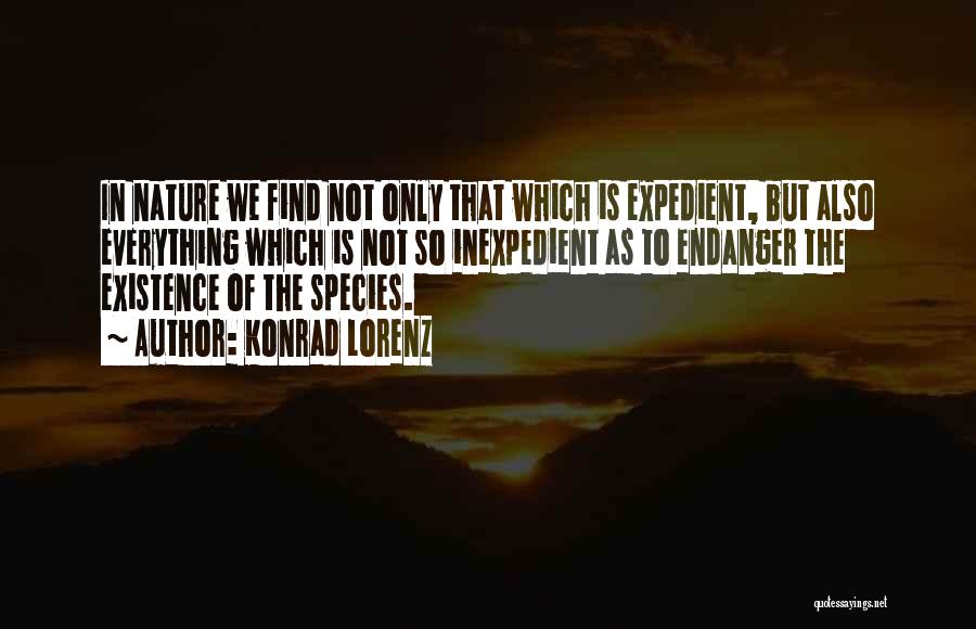 Konrad Lorenz Quotes: In Nature We Find Not Only That Which Is Expedient, But Also Everything Which Is Not So Inexpedient As To