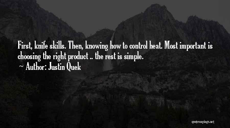 Justin Quek Quotes: First, Knife Skills. Then, Knowing How To Control Heat. Most Important Is Choosing The Right Product .. The Rest Is