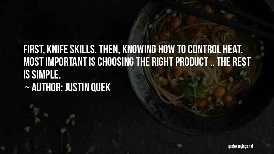 Justin Quek Quotes: First, Knife Skills. Then, Knowing How To Control Heat. Most Important Is Choosing The Right Product .. The Rest Is