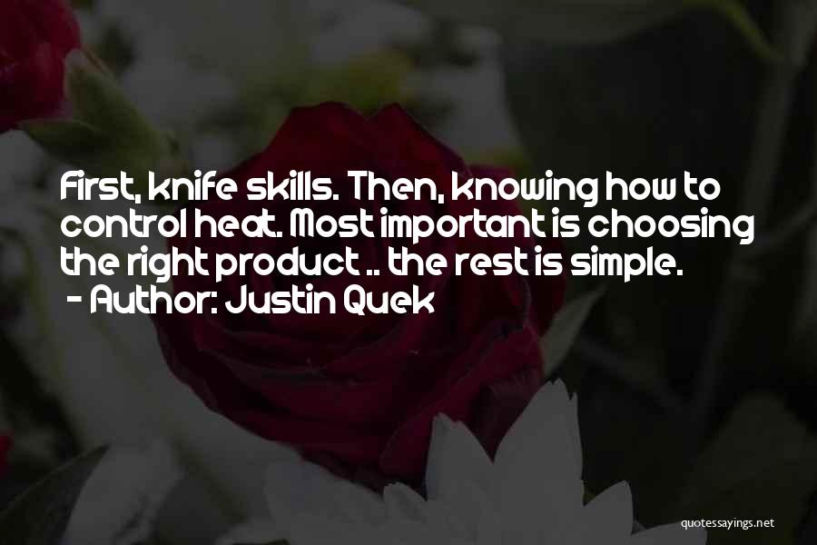 Justin Quek Quotes: First, Knife Skills. Then, Knowing How To Control Heat. Most Important Is Choosing The Right Product .. The Rest Is