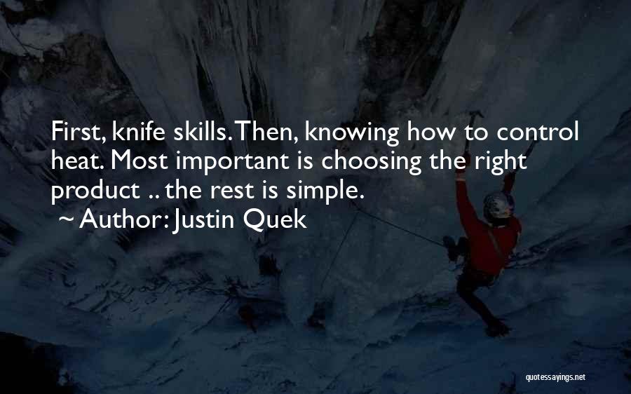 Justin Quek Quotes: First, Knife Skills. Then, Knowing How To Control Heat. Most Important Is Choosing The Right Product .. The Rest Is