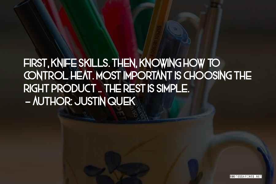 Justin Quek Quotes: First, Knife Skills. Then, Knowing How To Control Heat. Most Important Is Choosing The Right Product .. The Rest Is