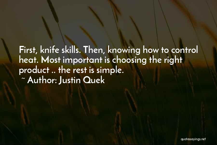 Justin Quek Quotes: First, Knife Skills. Then, Knowing How To Control Heat. Most Important Is Choosing The Right Product .. The Rest Is