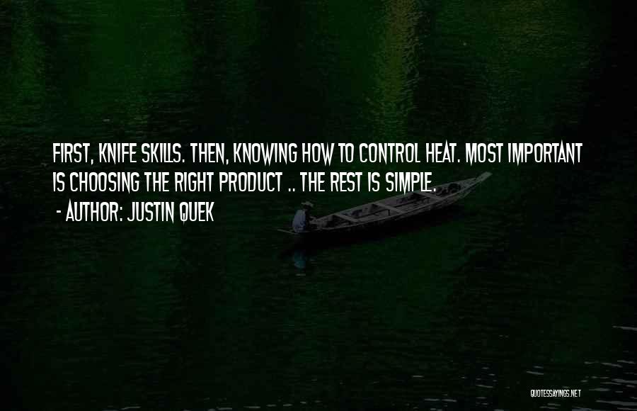 Justin Quek Quotes: First, Knife Skills. Then, Knowing How To Control Heat. Most Important Is Choosing The Right Product .. The Rest Is