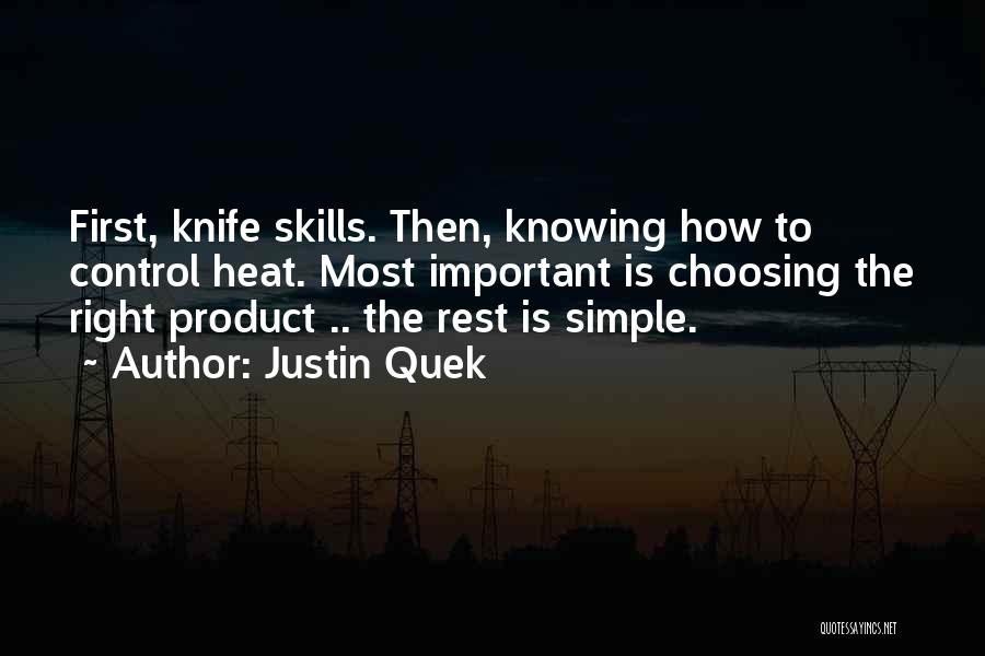 Justin Quek Quotes: First, Knife Skills. Then, Knowing How To Control Heat. Most Important Is Choosing The Right Product .. The Rest Is