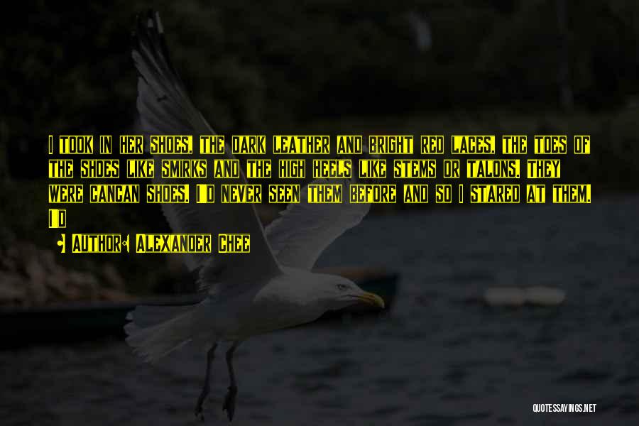 Alexander Chee Quotes: I Took In Her Shoes, The Dark Leather And Bright Red Laces, The Toes Of The Shoes Like Smirks And