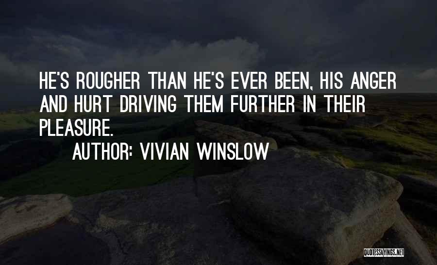 Vivian Winslow Quotes: He's Rougher Than He's Ever Been, His Anger And Hurt Driving Them Further In Their Pleasure.