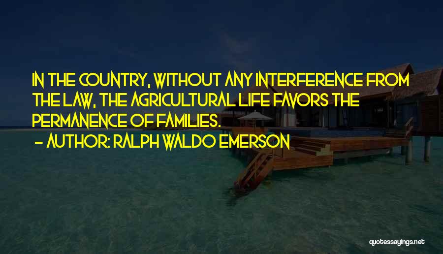 Ralph Waldo Emerson Quotes: In The Country, Without Any Interference From The Law, The Agricultural Life Favors The Permanence Of Families.