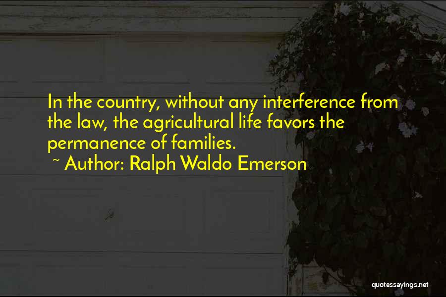 Ralph Waldo Emerson Quotes: In The Country, Without Any Interference From The Law, The Agricultural Life Favors The Permanence Of Families.