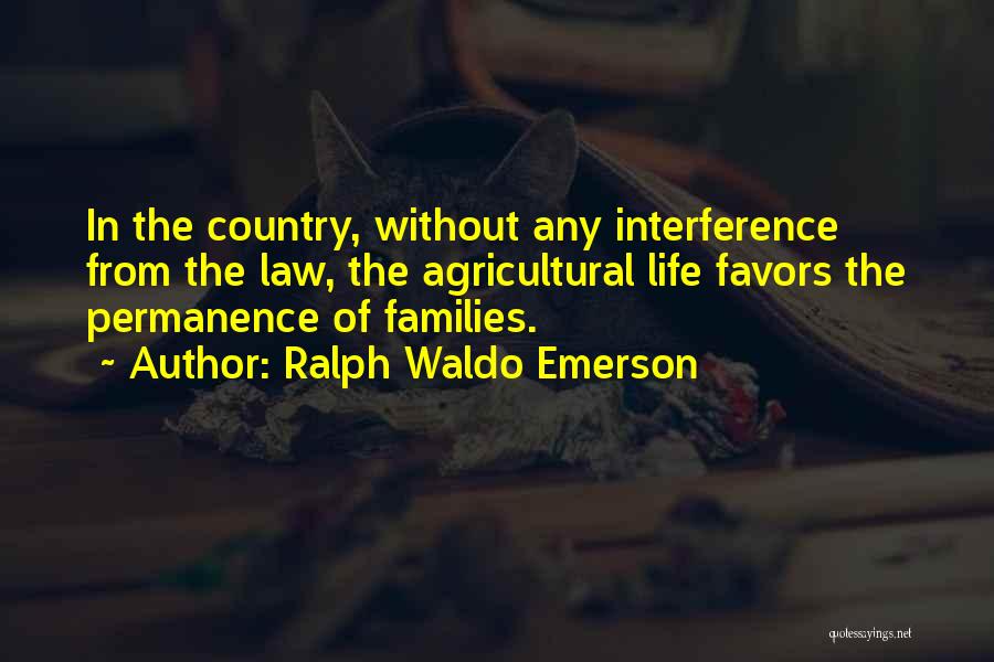 Ralph Waldo Emerson Quotes: In The Country, Without Any Interference From The Law, The Agricultural Life Favors The Permanence Of Families.