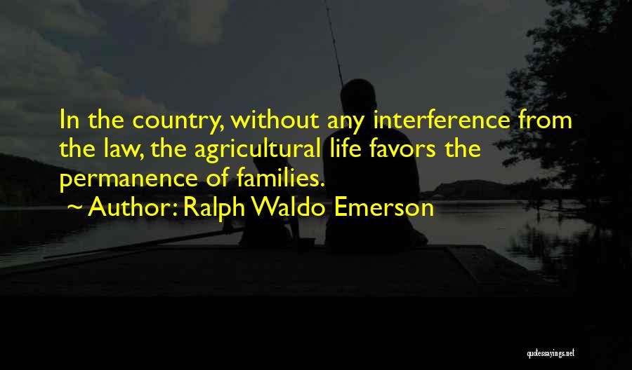 Ralph Waldo Emerson Quotes: In The Country, Without Any Interference From The Law, The Agricultural Life Favors The Permanence Of Families.