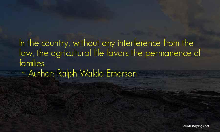 Ralph Waldo Emerson Quotes: In The Country, Without Any Interference From The Law, The Agricultural Life Favors The Permanence Of Families.