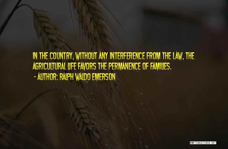 Ralph Waldo Emerson Quotes: In The Country, Without Any Interference From The Law, The Agricultural Life Favors The Permanence Of Families.