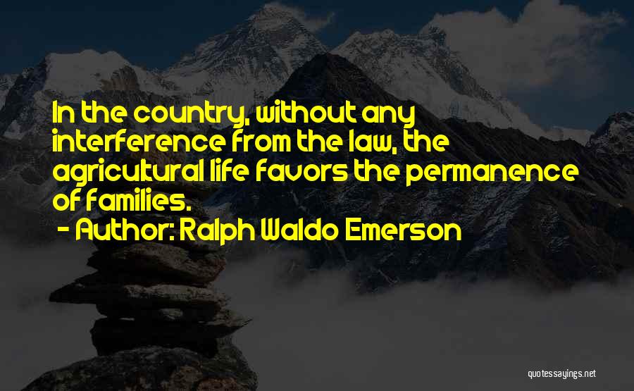 Ralph Waldo Emerson Quotes: In The Country, Without Any Interference From The Law, The Agricultural Life Favors The Permanence Of Families.