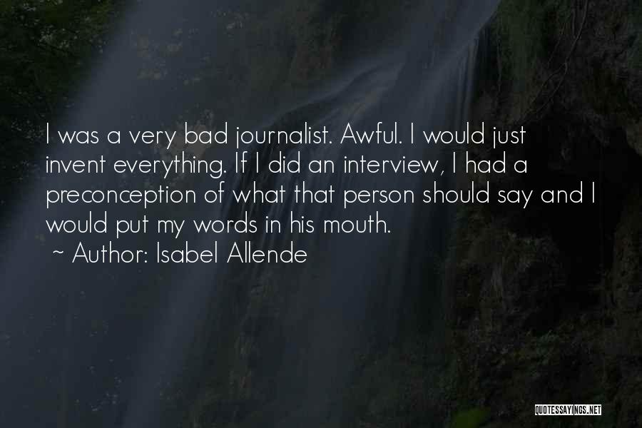 Isabel Allende Quotes: I Was A Very Bad Journalist. Awful. I Would Just Invent Everything. If I Did An Interview, I Had A