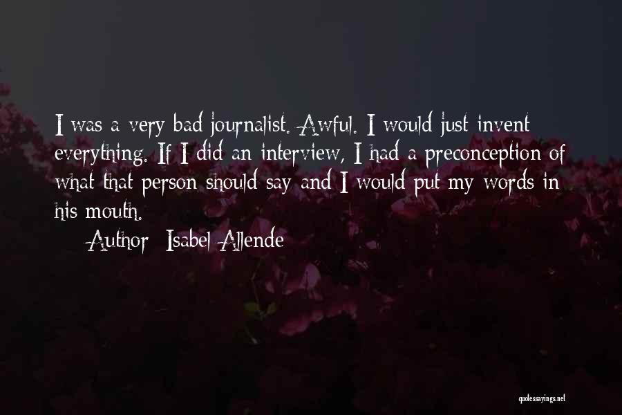 Isabel Allende Quotes: I Was A Very Bad Journalist. Awful. I Would Just Invent Everything. If I Did An Interview, I Had A