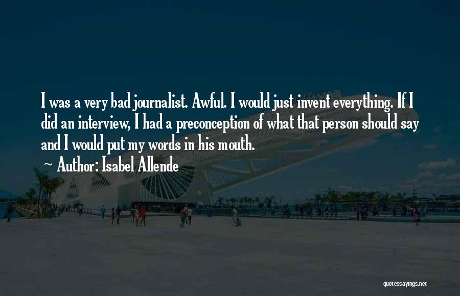 Isabel Allende Quotes: I Was A Very Bad Journalist. Awful. I Would Just Invent Everything. If I Did An Interview, I Had A