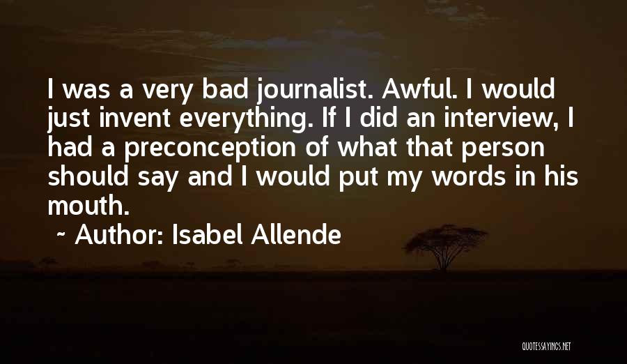 Isabel Allende Quotes: I Was A Very Bad Journalist. Awful. I Would Just Invent Everything. If I Did An Interview, I Had A