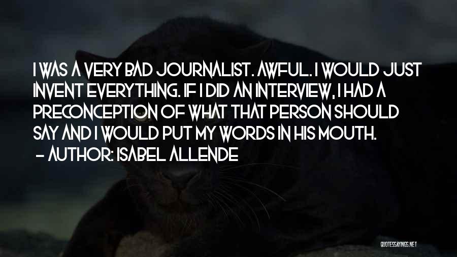 Isabel Allende Quotes: I Was A Very Bad Journalist. Awful. I Would Just Invent Everything. If I Did An Interview, I Had A