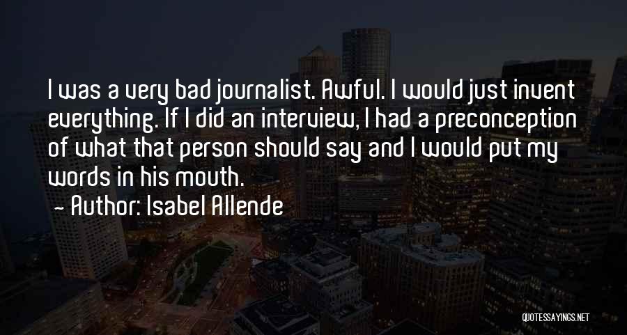 Isabel Allende Quotes: I Was A Very Bad Journalist. Awful. I Would Just Invent Everything. If I Did An Interview, I Had A