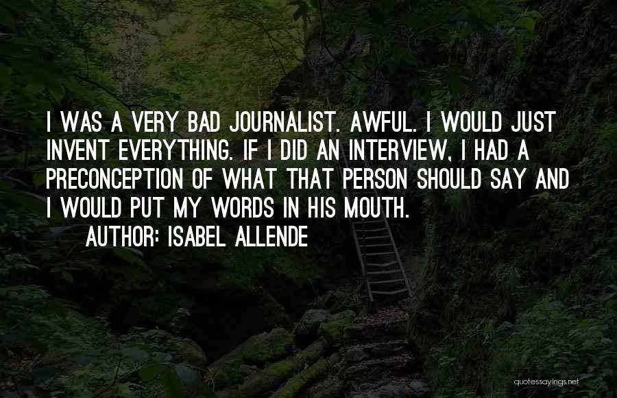 Isabel Allende Quotes: I Was A Very Bad Journalist. Awful. I Would Just Invent Everything. If I Did An Interview, I Had A