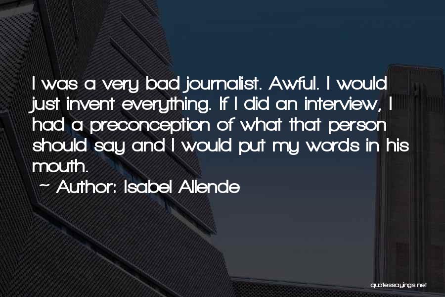 Isabel Allende Quotes: I Was A Very Bad Journalist. Awful. I Would Just Invent Everything. If I Did An Interview, I Had A