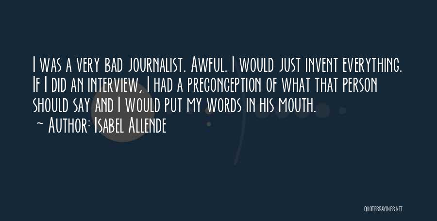 Isabel Allende Quotes: I Was A Very Bad Journalist. Awful. I Would Just Invent Everything. If I Did An Interview, I Had A