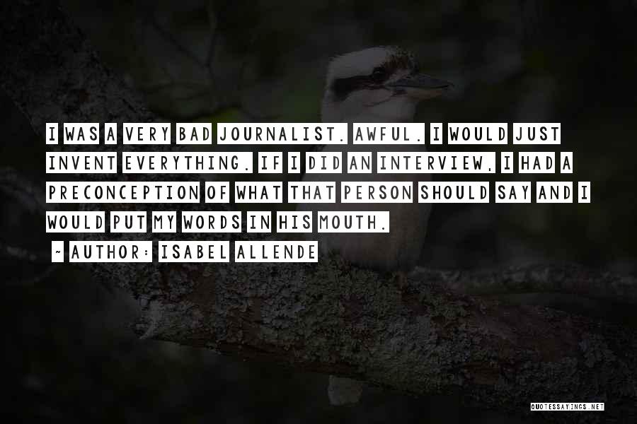 Isabel Allende Quotes: I Was A Very Bad Journalist. Awful. I Would Just Invent Everything. If I Did An Interview, I Had A