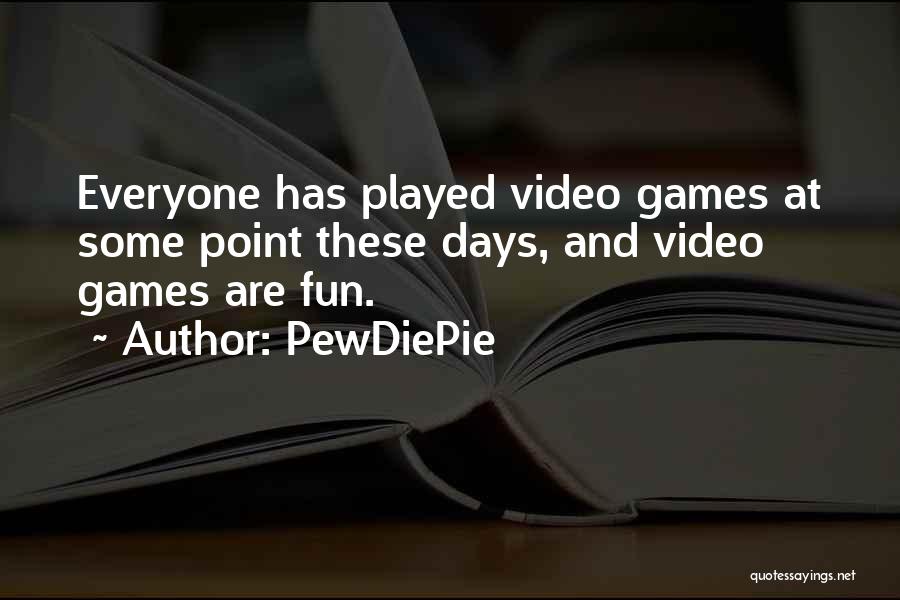 PewDiePie Quotes: Everyone Has Played Video Games At Some Point These Days, And Video Games Are Fun.