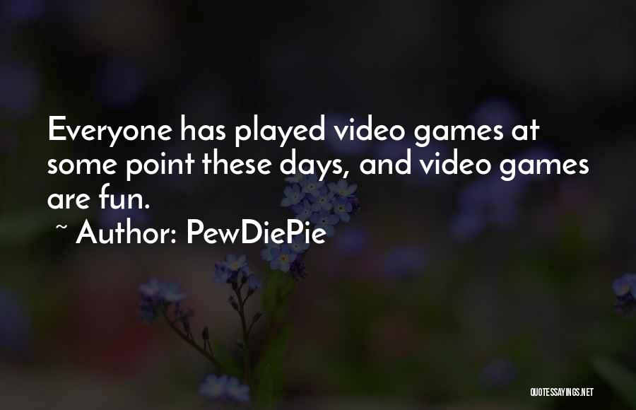 PewDiePie Quotes: Everyone Has Played Video Games At Some Point These Days, And Video Games Are Fun.