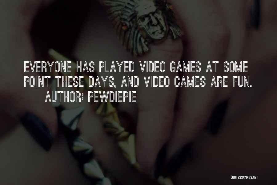 PewDiePie Quotes: Everyone Has Played Video Games At Some Point These Days, And Video Games Are Fun.