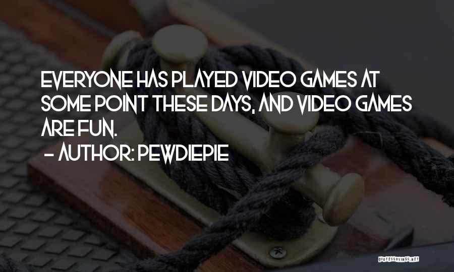 PewDiePie Quotes: Everyone Has Played Video Games At Some Point These Days, And Video Games Are Fun.
