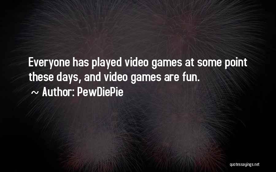 PewDiePie Quotes: Everyone Has Played Video Games At Some Point These Days, And Video Games Are Fun.