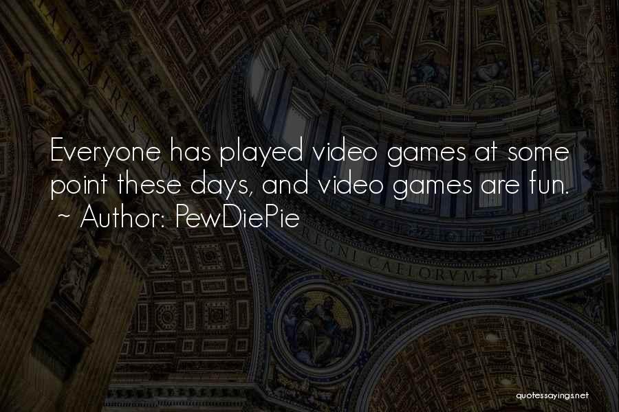 PewDiePie Quotes: Everyone Has Played Video Games At Some Point These Days, And Video Games Are Fun.